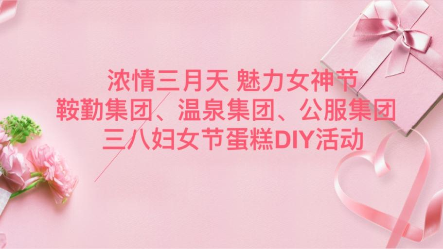 濃情三月天 魅力女神節(jié)—鞍勤集團(tuán)、溫泉集團(tuán)、公服集團(tuán)舉辦“三八”婦女節(jié)蛋糕DIY活動